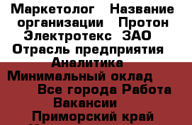 Маркетолог › Название организации ­ Протон-Электротекс, ЗАО › Отрасль предприятия ­ Аналитика › Минимальный оклад ­ 18 000 - Все города Работа » Вакансии   . Приморский край,Уссурийский г. о. 